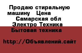 Продаю стиральную машину › Цена ­ 8 000 - Самарская обл. Электро-Техника » Бытовая техника   